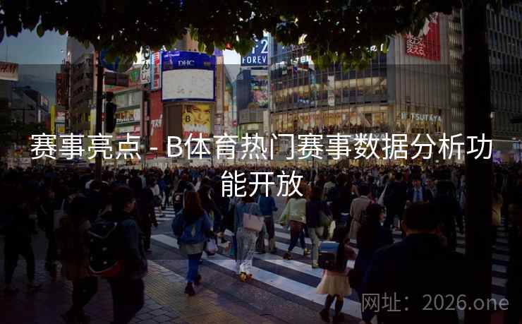 赛事亮点 - B体育热门赛事数据分析功能开放 赛事亮点 - B体育热门赛事数据分析功能开放