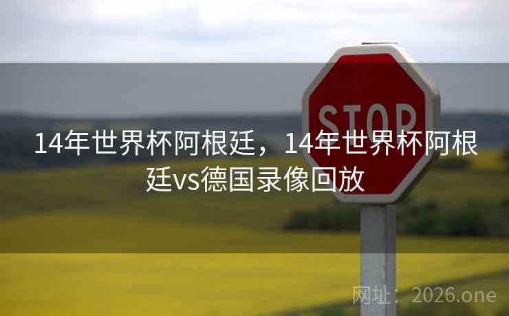 14年世界杯阿根廷,14年世界杯阿根廷vs德国录像回放 14年世界杯阿根廷,14年世界杯阿根廷vs德国录像回放
