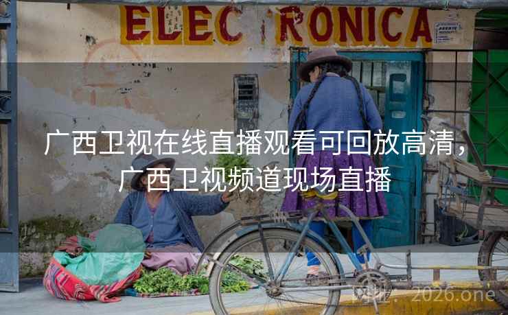 广西卫视在线直播观看可回放高清,广西卫视频道现场直播 广西卫视在线直播观看可回放高清,广西卫视频道现场直播