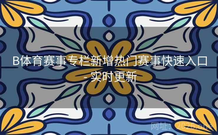 B体育赛事专栏新增热门赛事快速入口 - 实时更新 B体育赛事专栏新增热门赛事快速入口 - 实时更新