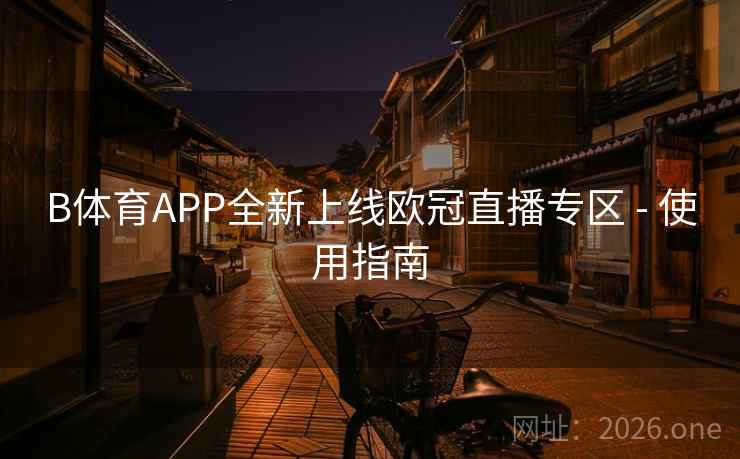 B体育APP全新上线欧冠直播专区 - 使用指南