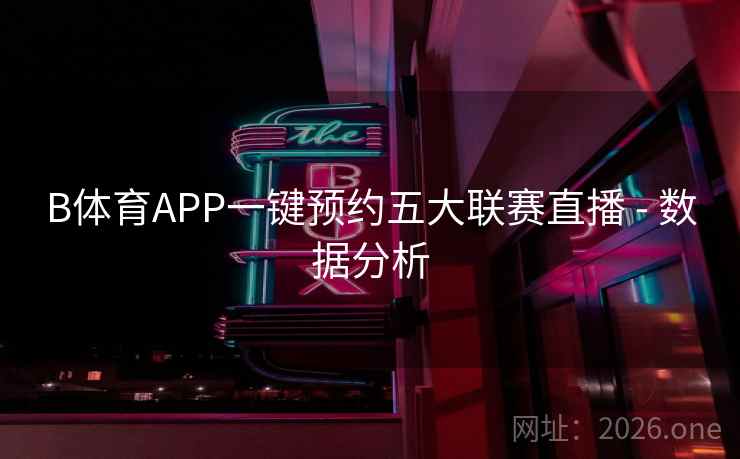 B体育APP一键预约五大联赛直播 - 数据分析 B体育APP一键预约五大联赛直播 - 数据分析