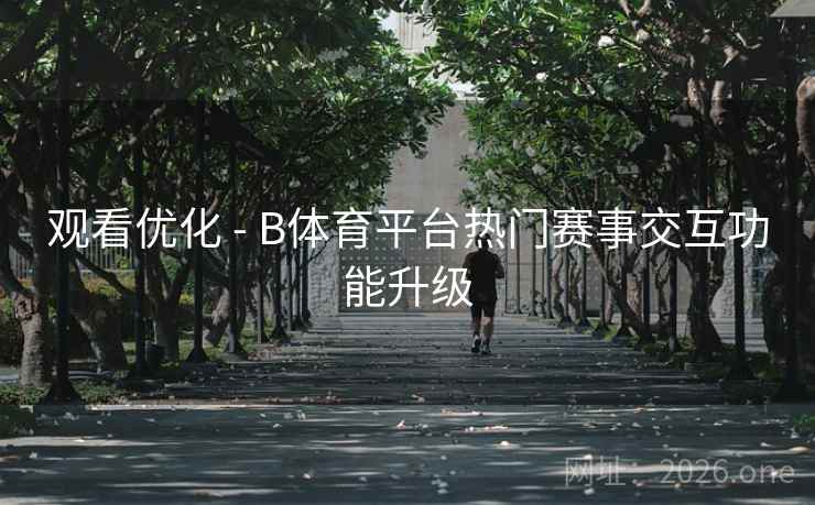 观看优化 - B体育平台热门赛事交互功能升级