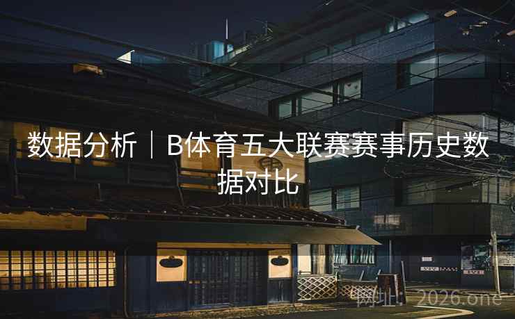 数据分析|B体育五大联赛赛事历史数据对比 数据分析|B体育五大联赛赛事历史数据对比