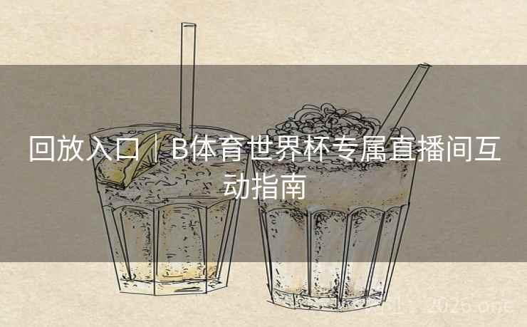 回放入口｜B体育世界杯专属直播间互动指南