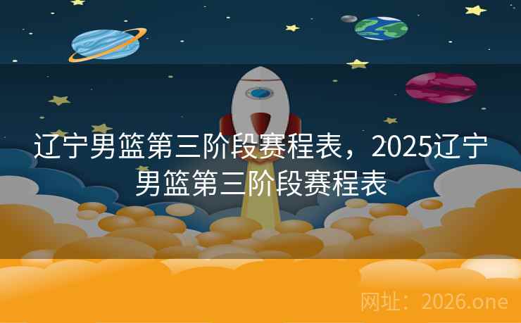 辽宁男篮第三阶段赛程表,2025辽宁男篮第三阶段赛程表 辽宁男篮第三阶段赛程表,2025辽宁男篮第三阶段赛程表