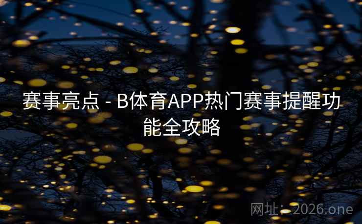 赛事亮点 - B体育APP热门赛事提醒功能全攻略 赛事亮点 - B体育APP热门赛事提醒功能全攻略