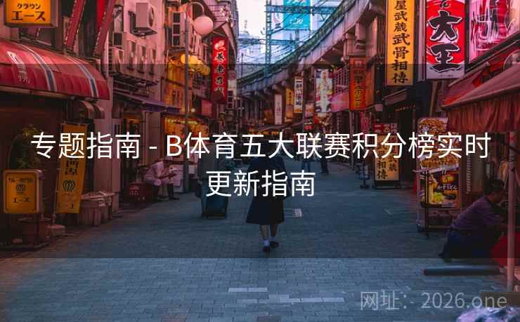 专题指南 - B体育五大联赛积分榜实时更新指南 专题指南 - B体育五大联赛积分榜实时更新指南