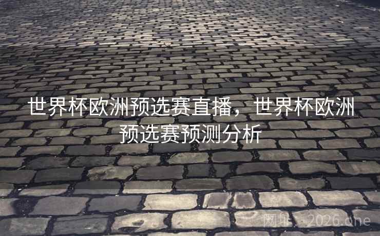 世界杯欧洲预选赛直播,世界杯欧洲预选赛预测分析 世界杯欧洲预选赛直播,世界杯欧洲预选赛预测分析