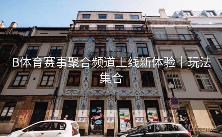 B体育赛事聚合频道上线新体验|玩法集合 B体育赛事聚合频道上线新体验|玩法集合