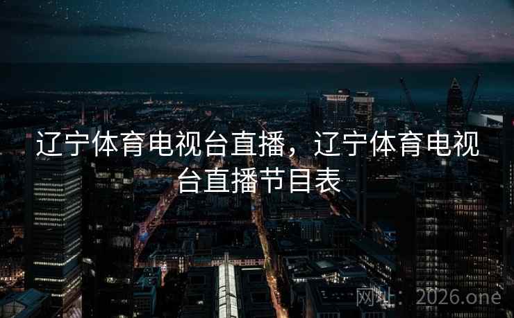 辽宁体育电视台直播,辽宁体育电视台直播节目表 辽宁体育电视台直播,辽宁体育电视台直播节目表