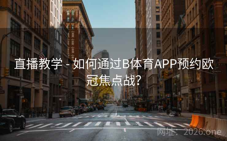 直播教学 - 如何通过B体育APP预约欧冠焦点战? 直播教学 - 如何通过B体育APP预约欧冠焦点战?