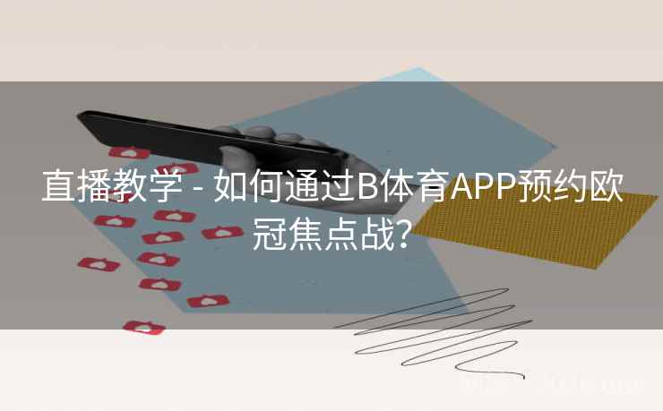 直播教学 - 如何通过B体育APP预约欧冠焦点战? 直播教学 - 如何通过B体育APP预约欧冠焦点战?