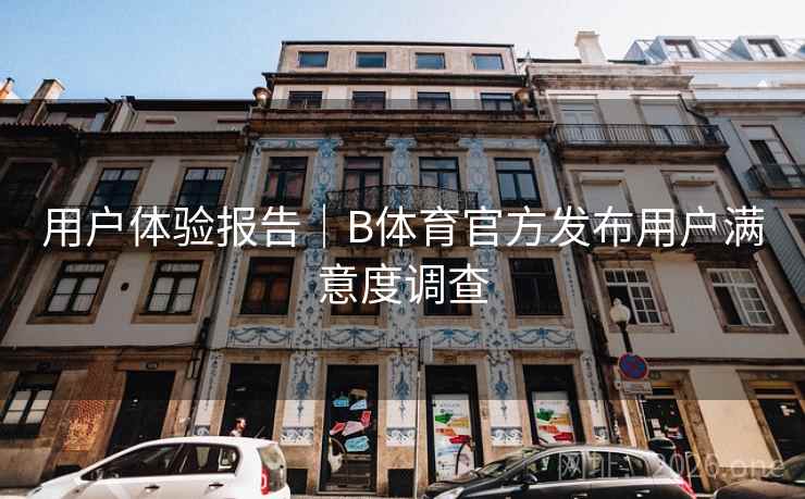 用户体验报告|B体育官方发布用户满意度调查 用户体验报告|B体育官方发布用户满意度调查