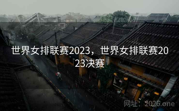 世界女排联赛2023,世界女排联赛2023决赛 世界女排联赛2023,世界女排联赛2023决赛