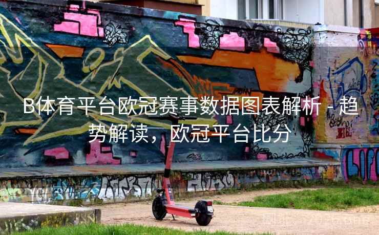 B体育平台欧冠赛事数据图表解析 - 趋势解读,欧冠平台比分 B体育平台欧冠赛事数据图表解析 - 趋势解读,欧冠平台比分