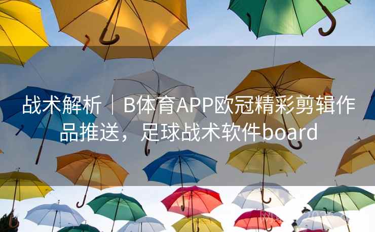 战术解析|B体育APP欧冠精彩剪辑作品推送,足球战术软件board 战术解析|B体育APP欧冠精彩剪辑作品推送,足球战术软件board