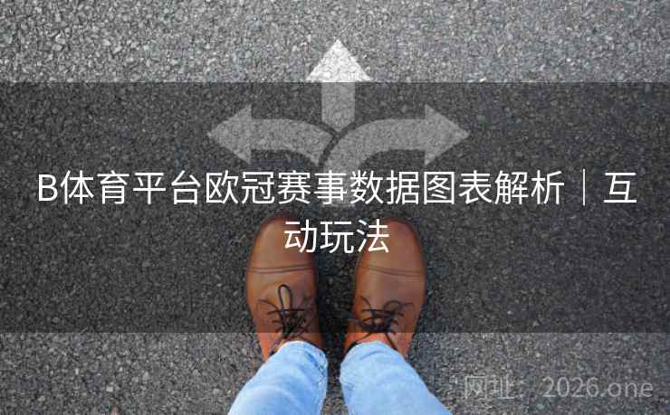 B体育平台欧冠赛事数据图表解析|互动玩法 B体育平台欧冠赛事数据图表解析|互动玩法