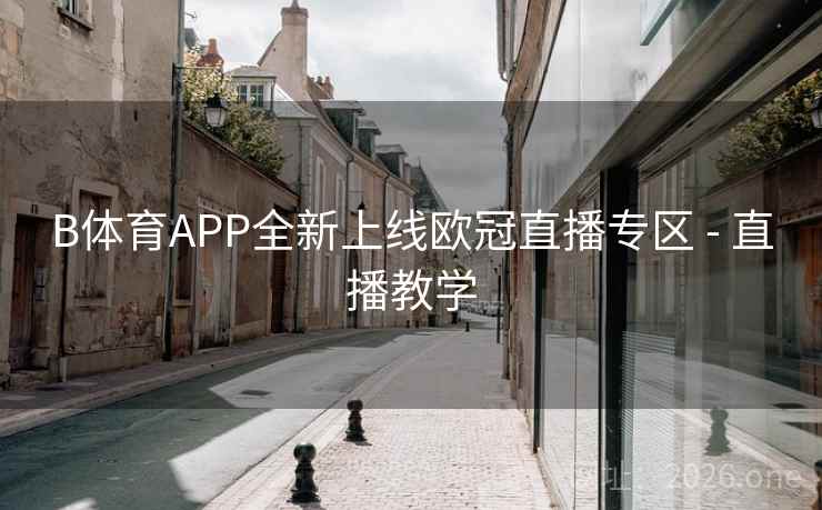 B体育APP全新上线欧冠直播专区 - 直播教学 B体育APP全新上线欧冠直播专区 - 直播教学