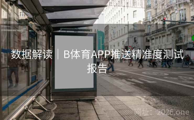 数据解读|B体育APP推送精准度测试报告 数据解读|B体育APP推送精准度测试报告