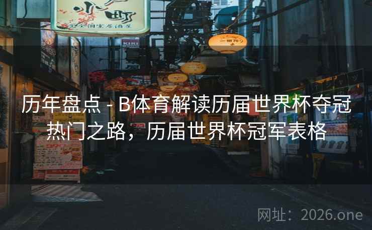 历年盘点 - B体育解读历届世界杯夺冠热门之路,历届世界杯冠军表格 历年盘点 - B体育解读历届世界杯夺冠热门之路,历届世界杯冠军表格