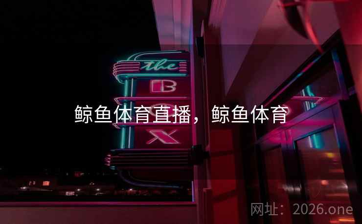 鲸鱼体育直播,鲸鱼体育 鲸鱼体育直播,鲸鱼体育