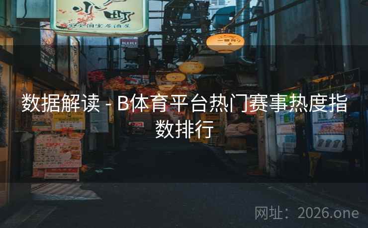 数据解读 - B体育平台热门赛事热度指数排行 数据解读 - B体育平台热门赛事热度指数排行