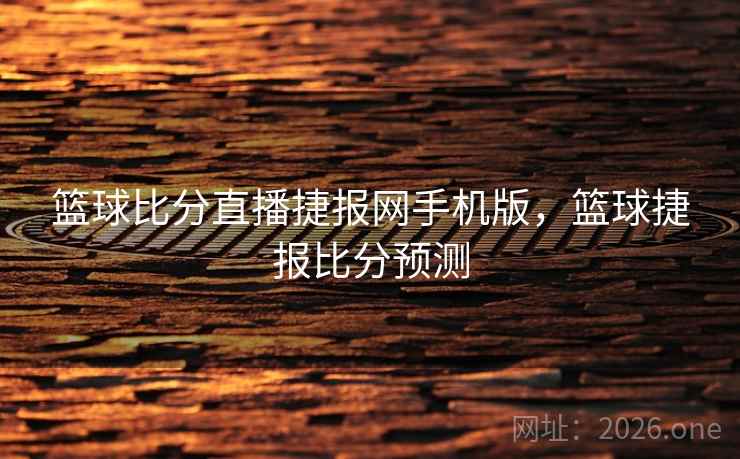 篮球比分直播捷报网手机版，篮球捷报比分预测