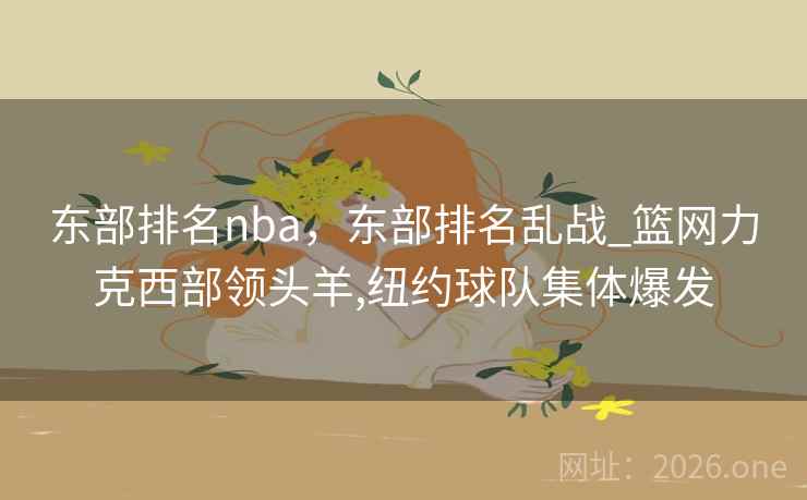 东部排名nba，东部排名乱战_篮网力克西部领头羊,纽约球队集体爆发