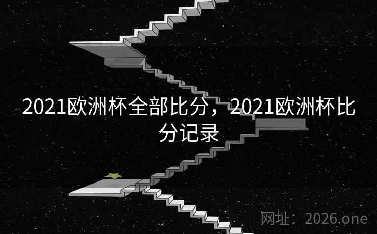 2021欧洲杯全部比分,2021欧洲杯比分记录 2021欧洲杯全部比分,2021欧洲杯比分记录