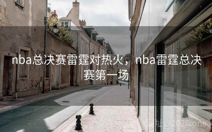 nba总决赛雷霆对热火,nba雷霆总决赛第一场 nba总决赛雷霆对热火,nba雷霆总决赛第一场