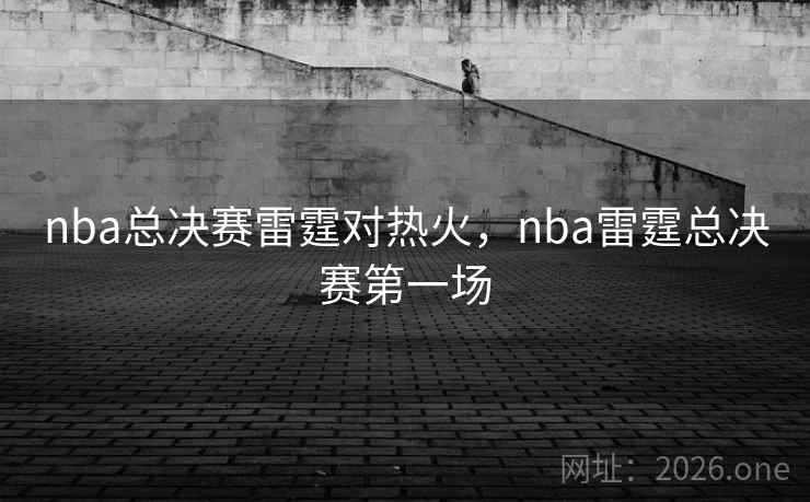 nba总决赛雷霆对热火,nba雷霆总决赛第一场 nba总决赛雷霆对热火,nba雷霆总决赛第一场