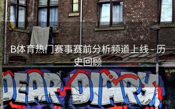 B体育热门赛事赛前分析频道上线 - 历史回顾 B体育热门赛事赛前分析频道上线 - 历史回顾