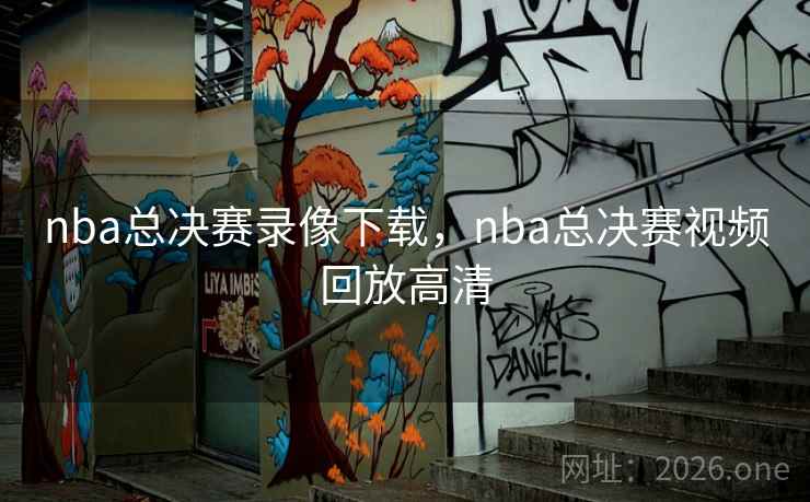 nba总决赛录像下载,nba总决赛视频回放高清 nba总决赛录像下载,nba总决赛视频回放高清
