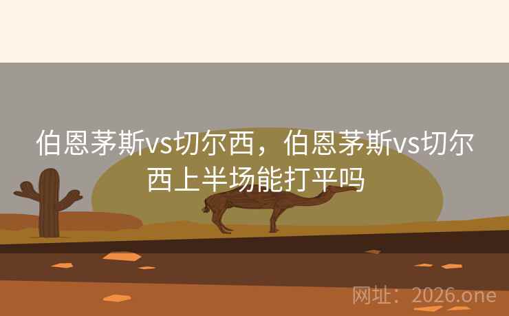 伯恩茅斯vs切尔西,伯恩茅斯vs切尔西上半场能打平吗 伯恩茅斯vs切尔西,伯恩茅斯vs切尔西上半场能打平吗