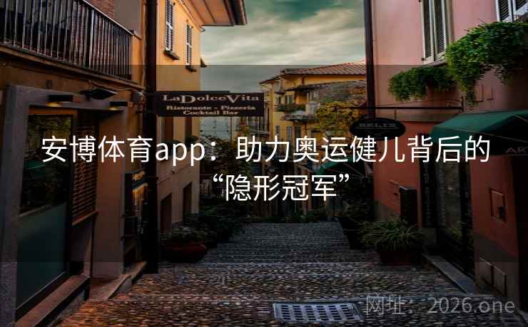 安博体育app:助力奥运健儿背后的“隐形冠军” 安博体育app:助力奥运健儿背后的“隐形冠军”