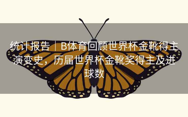 统计报告|B体育回顾世界杯金靴得主演变史,历届世界杯金靴奖得主及进球数 统计报告|B体育回顾世界杯金靴得主演变史,历届世界杯金靴奖得主及进球数