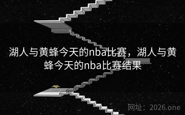 湖人与黄蜂今天的nba比赛,湖人与黄蜂今天的nba比赛结果 湖人与黄蜂今天的nba比赛,湖人与黄蜂今天的nba比赛结果