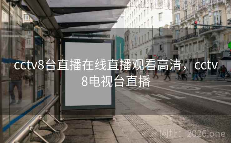 cctv8台直播在线直播观看高清,cctv8电视台直播 cctv8台直播在线直播观看高清,cctv8电视台直播