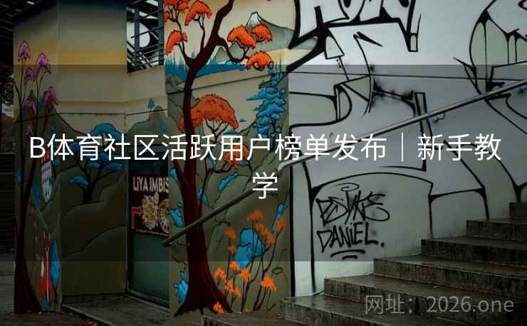 B体育社区活跃用户榜单发布|新手教学 B体育社区活跃用户榜单发布|新手教学
