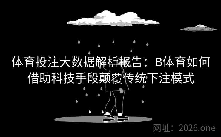 体育投注大数据解析报告:B体育如何借助科技手段颠覆传统下注模式 体育投注大数据解析报告:B体育如何借助科技手段颠覆传统下注模式