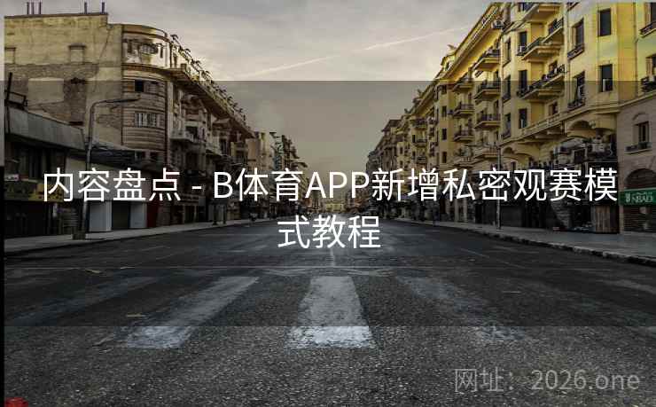 内容盘点 - B体育APP新增私密观赛模式教程 内容盘点 - B体育APP新增私密观赛模式教程