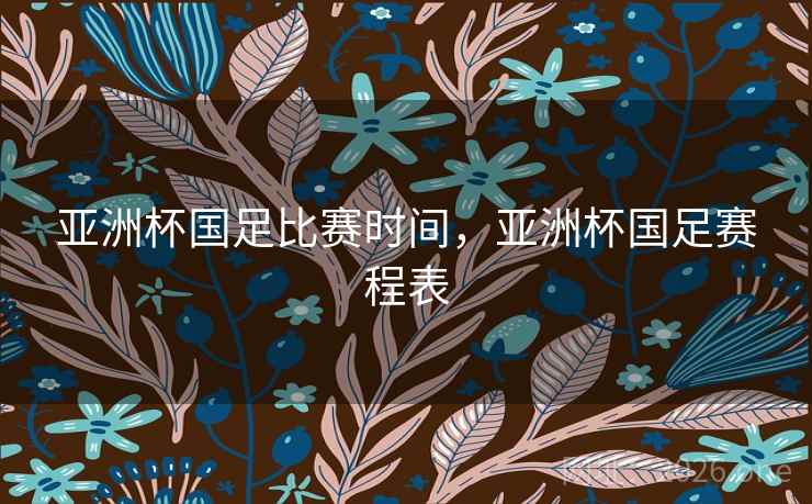 亚洲杯国足比赛时间,亚洲杯国足赛程表 亚洲杯国足比赛时间,亚洲杯国足赛程表