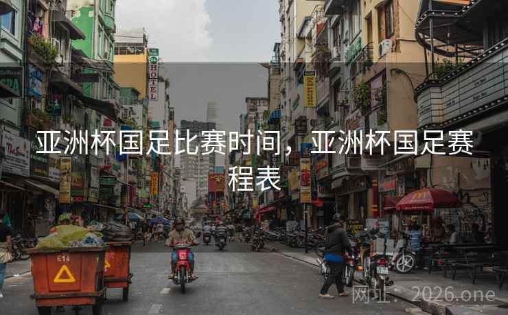 亚洲杯国足比赛时间,亚洲杯国足赛程表 亚洲杯国足比赛时间,亚洲杯国足赛程表