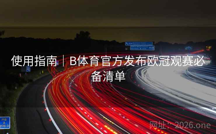 使用指南|B体育官方发布欧冠观赛必备清单 使用指南|B体育官方发布欧冠观赛必备清单