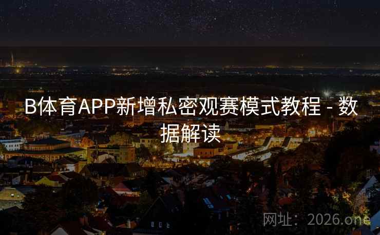 B体育APP新增私密观赛模式教程 - 数据解读 B体育APP新增私密观赛模式教程 - 数据解读