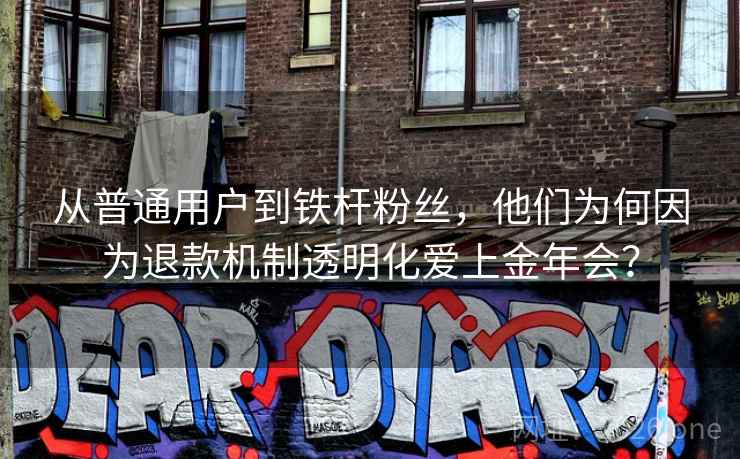 从普通用户到铁杆粉丝,他们为何因为退款机制透明化爱上金年会? 从普通用户到铁杆粉丝,他们为何因为退款机制透明化爱上金年会?