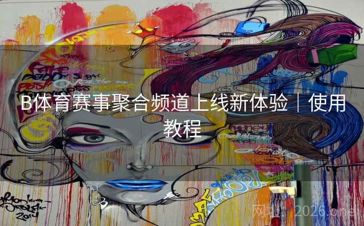 B体育赛事聚合频道上线新体验|使用教程 B体育赛事聚合频道上线新体验|使用教程